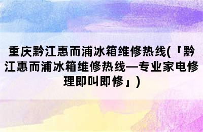 重庆黔江惠而浦冰箱维修热线(「黔江惠而浦冰箱维修热线—专业家电修理即叫即修」)