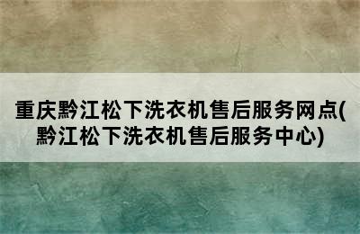 重庆黔江松下洗衣机售后服务网点(黔江松下洗衣机售后服务中心)