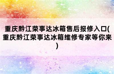 重庆黔江荣事达冰箱售后报修入口(重庆黔江荣事达冰箱维修专家等你来)