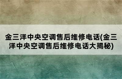 金三洋中央空调售后维修电话(金三洋中央空调售后维修电话大揭秘)