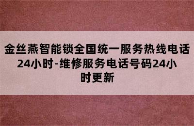 金丝燕智能锁全国统一服务热线电话24小时-维修服务电话号码24小时更新