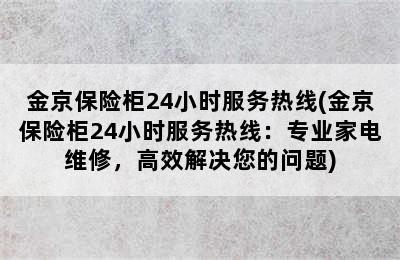 金京保险柜24小时服务热线(金京保险柜24小时服务热线：专业家电维修，高效解决您的问题)