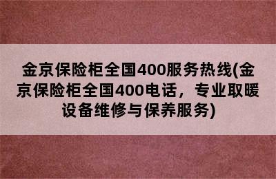 金京保险柜全国400服务热线(金京保险柜全国400电话，专业取暖设备维修与保养服务)