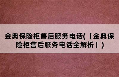 金典保险柜售后服务电话(【金典保险柜售后服务电话全解析】)