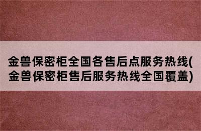 金兽保密柜全国各售后点服务热线(金兽保密柜售后服务热线全国覆盖)