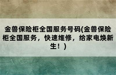 金兽保险柜全国服务号码(金兽保险柜全国服务，快速维修，给家电焕新生！)