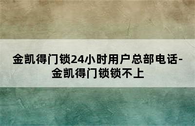 金凯得门锁24小时用户总部电话-金凯得门锁锁不上