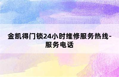 金凯得门锁24小时维修服务热线-服务电话