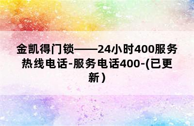 金凯得门锁——24小时400服务热线电话-服务电话400-(已更新）