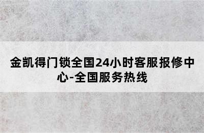 金凯得门锁全国24小时客服报修中心-全国服务热线