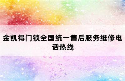 金凯得门锁全国统一售后服务维修电话热线