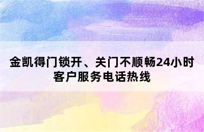 金凯得门锁开、关门不顺畅24小时客户服务电话热线