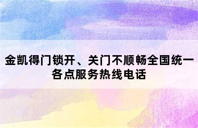 金凯得门锁开、关门不顺畅全国统一各点服务热线电话