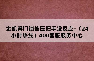 金凯得门锁按压把手没反应-（24小时热线）400客服服务中心