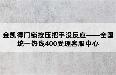 金凯得门锁按压把手没反应——全国统一热线400受理客服中心