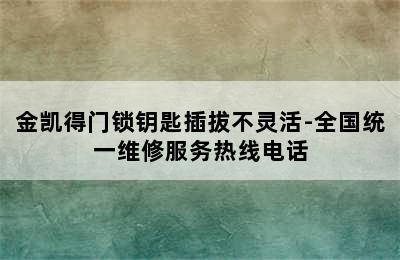 金凯得门锁钥匙插拔不灵活-全国统一维修服务热线电话