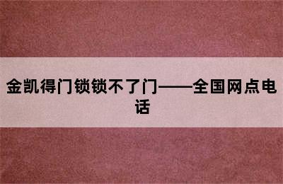 金凯得门锁锁不了门——全国网点电话