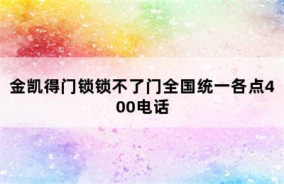 金凯得门锁锁不了门全国统一各点400电话