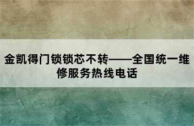 金凯得门锁锁芯不转——全国统一维修服务热线电话