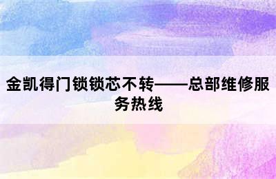 金凯得门锁锁芯不转——总部维修服务热线