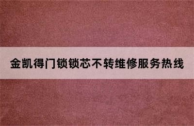 金凯得门锁锁芯不转维修服务热线