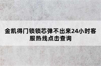 金凯得门锁锁芯弹不出来24小时客服热线点击查询