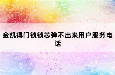 金凯得门锁锁芯弹不出来用户服务电话