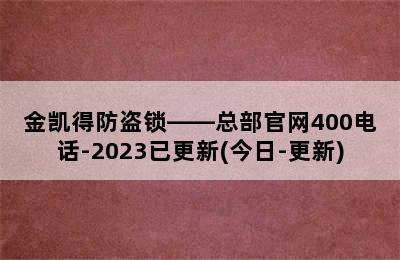 金凯得防盗锁——总部官网400电话-2023已更新(今日-更新)