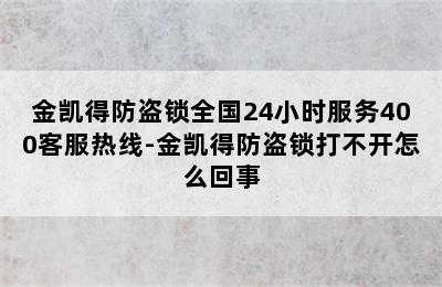 金凯得防盗锁全国24小时服务400客服热线-金凯得防盗锁打不开怎么回事