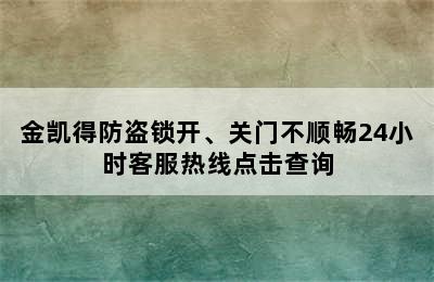 金凯得防盗锁开、关门不顺畅24小时客服热线点击查询