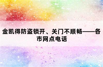 金凯得防盗锁开、关门不顺畅——各市网点电话