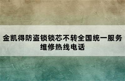 金凯得防盗锁锁芯不转全国统一服务维修热线电话