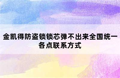 金凯得防盗锁锁芯弹不出来全国统一各点联系方式