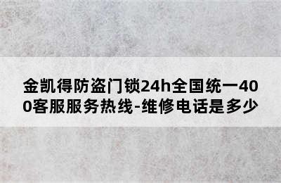 金凯得防盗门锁24h全国统一400客服服务热线-维修电话是多少