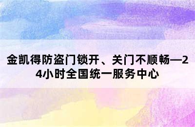 金凯得防盗门锁开、关门不顺畅—24小时全国统一服务中心