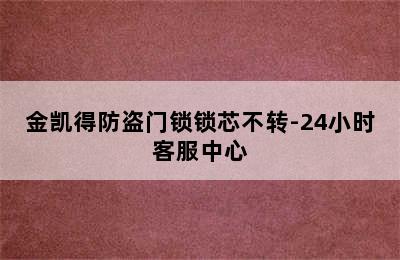 金凯得防盗门锁锁芯不转-24小时客服中心