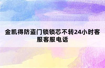 金凯得防盗门锁锁芯不转24小时客服客服电话