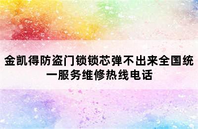 金凯得防盗门锁锁芯弹不出来全国统一服务维修热线电话