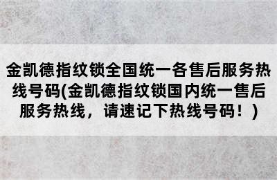 金凯德指纹锁全国统一各售后服务热线号码(金凯德指纹锁国内统一售后服务热线，请速记下热线号码！)