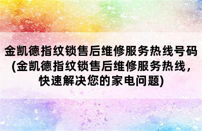 金凯德指纹锁售后维修服务热线号码(金凯德指纹锁售后维修服务热线，快速解决您的家电问题)