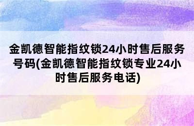 金凯德智能指纹锁24小时售后服务号码(金凯德智能指纹锁专业24小时售后服务电话)