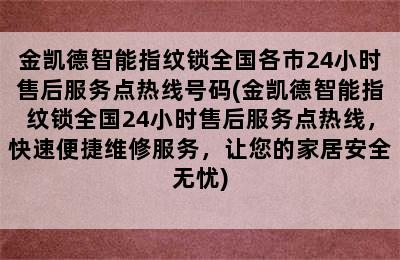 金凯德智能指纹锁全国各市24小时售后服务点热线号码(金凯德智能指纹锁全国24小时售后服务点热线，快速便捷维修服务，让您的家居安全无忧)