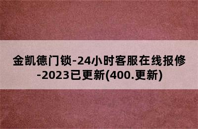 金凯德门锁-24小时客服在线报修-2023已更新(400.更新)