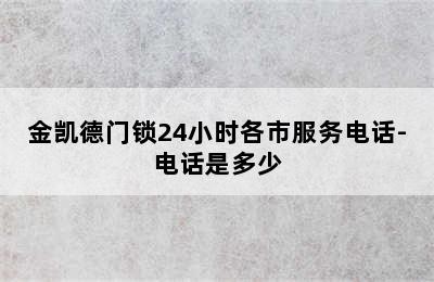 金凯德门锁24小时各市服务电话-电话是多少