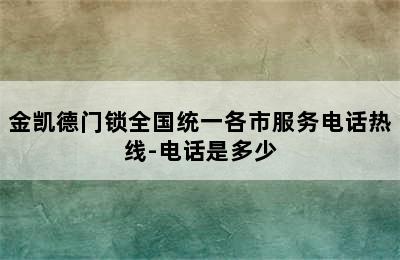 金凯德门锁全国统一各市服务电话热线-电话是多少