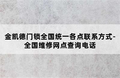 金凯德门锁全国统一各点联系方式-全国维修网点查询电话