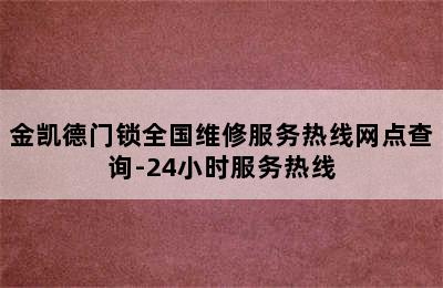 金凯德门锁全国维修服务热线网点查询-24小时服务热线