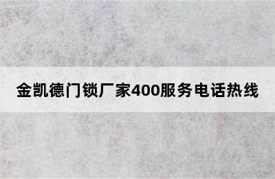 金凯德门锁厂家400服务电话热线