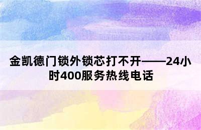 金凯德门锁外锁芯打不开——24小时400服务热线电话