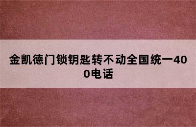 金凯德门锁钥匙转不动全国统一400电话